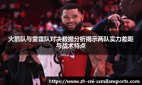 火箭队与雷霆队对决数据分析揭示两队实力差距与战术特点